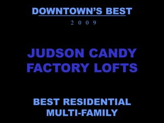 DOWNTOWN’S BEST
      2 0 0 9




JUDSON CANDY
FACTORY LOFTS

BEST RESIDENTIAL
  MULTI-FAMILY
 