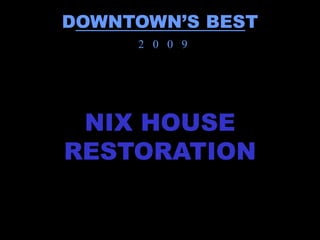 DOWNTOWN’S BEST
     2 0 0 9




 NIX HOUSE
RESTORATION
 