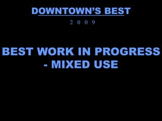 DOWNTOWN’S BEST
         2 0 0 9




BEST WORK IN PROGRESS
      - MIXED USE
 