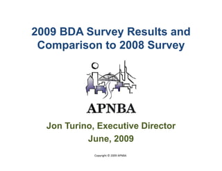 2009 BDA Survey Results and
 Comparison to 2008 Survey




  Jon Turino, Executive Director
           June, 2009
           June
             Copyright © 2009 APNBA
 