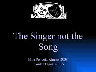 The Singer not the Song Bina Pendeta Khusus 2009 Teknik Eksposisi OIA 