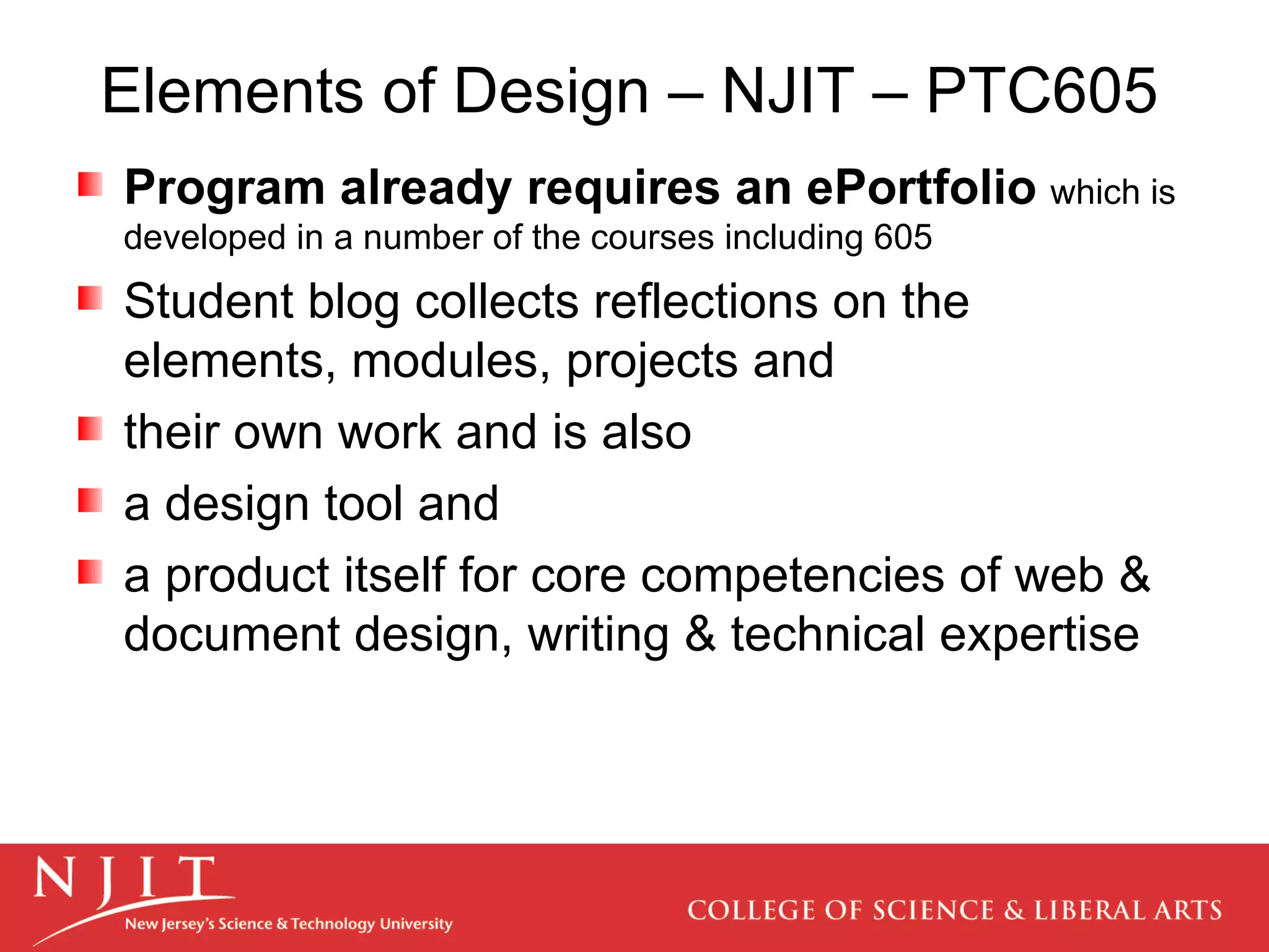 Elements of Design – NJIT – PTC605 Program already requires an ePortfolio   which is developed in a number of the courses including 605 Student blog collects reflections on the elements, modules, projects and their own work and is also a design tool and  a product itself for core competencies of web & document design, writing & technical expertise 