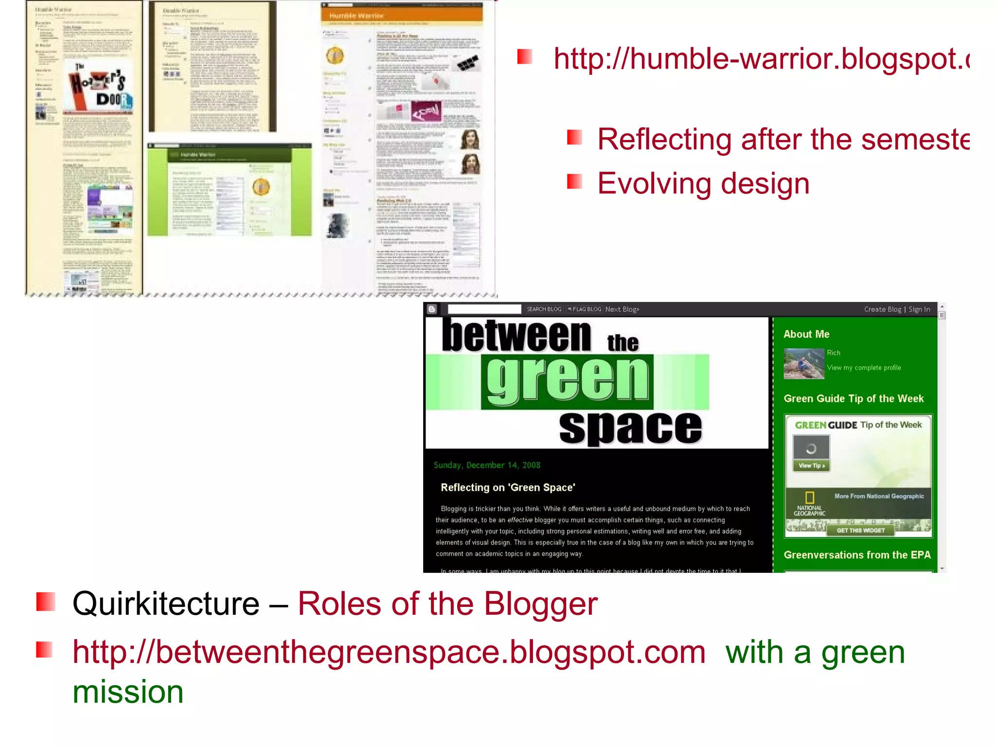 http://humble-warrior.blogspot.com   Reflecting after the semester Evolving design Quirkitecture –  Roles of the Blogger http://betweenthegreenspace.blogspot.com   with a green mission 