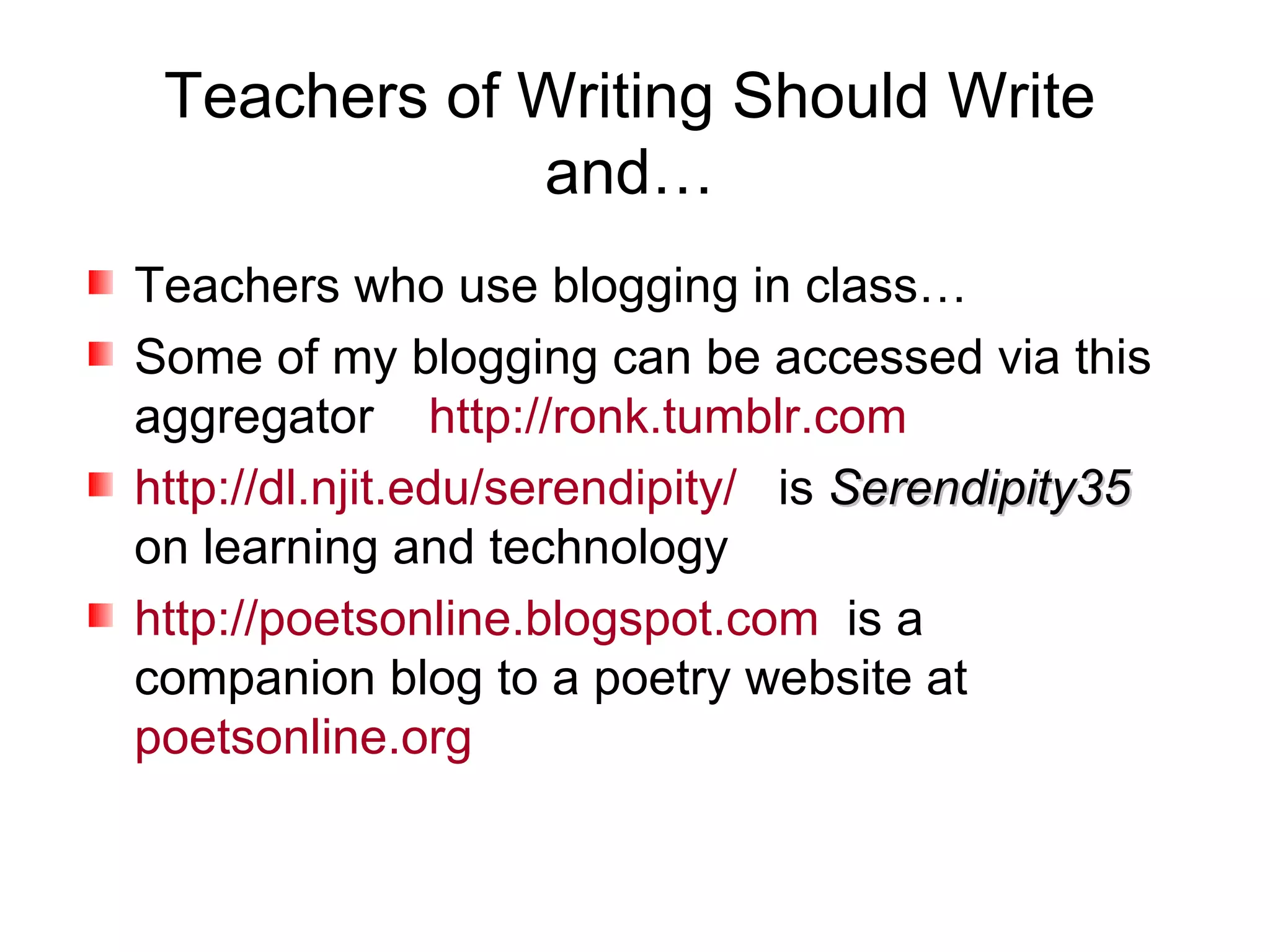 Teachers of Writing Should Write and… Teachers who use blogging in class… Some of my blogging can be accessed via this aggregator  http://ronk.tumblr.com   http://dl.njit.edu/serendipity/   is  Serendipity35  on learning and technology http://poetsonline.blogspot.com   is a companion blog to a poetry website at  poetsonline.org   
