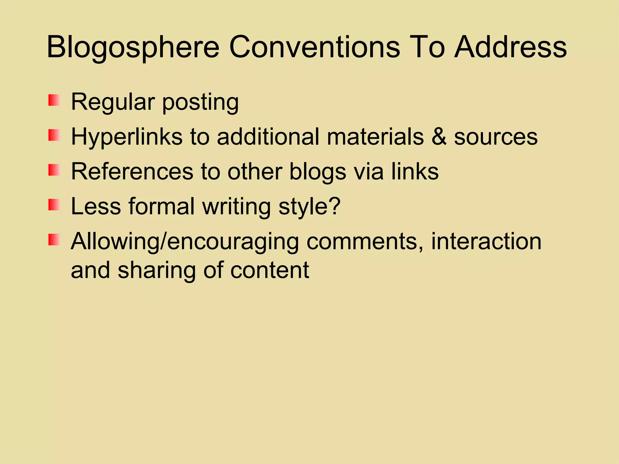 Blogosphere Conventions To Address Regular posting Hyperlinks to additional materials & sources References to other blogs via links Less formal writing style? Allowing/encouraging comments, interaction and sharing of content 