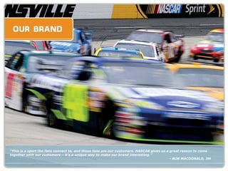 “ This is a sport the fans connect to, and those fans are our customers. NASCAR gives us a great reason to come together with our customers – it’s a unique way to make our brand interesting.” - BOB MACDONALD, 3M 