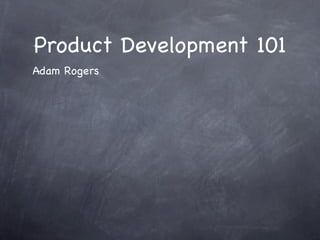 Product Development 101
Adam Rogers
 
