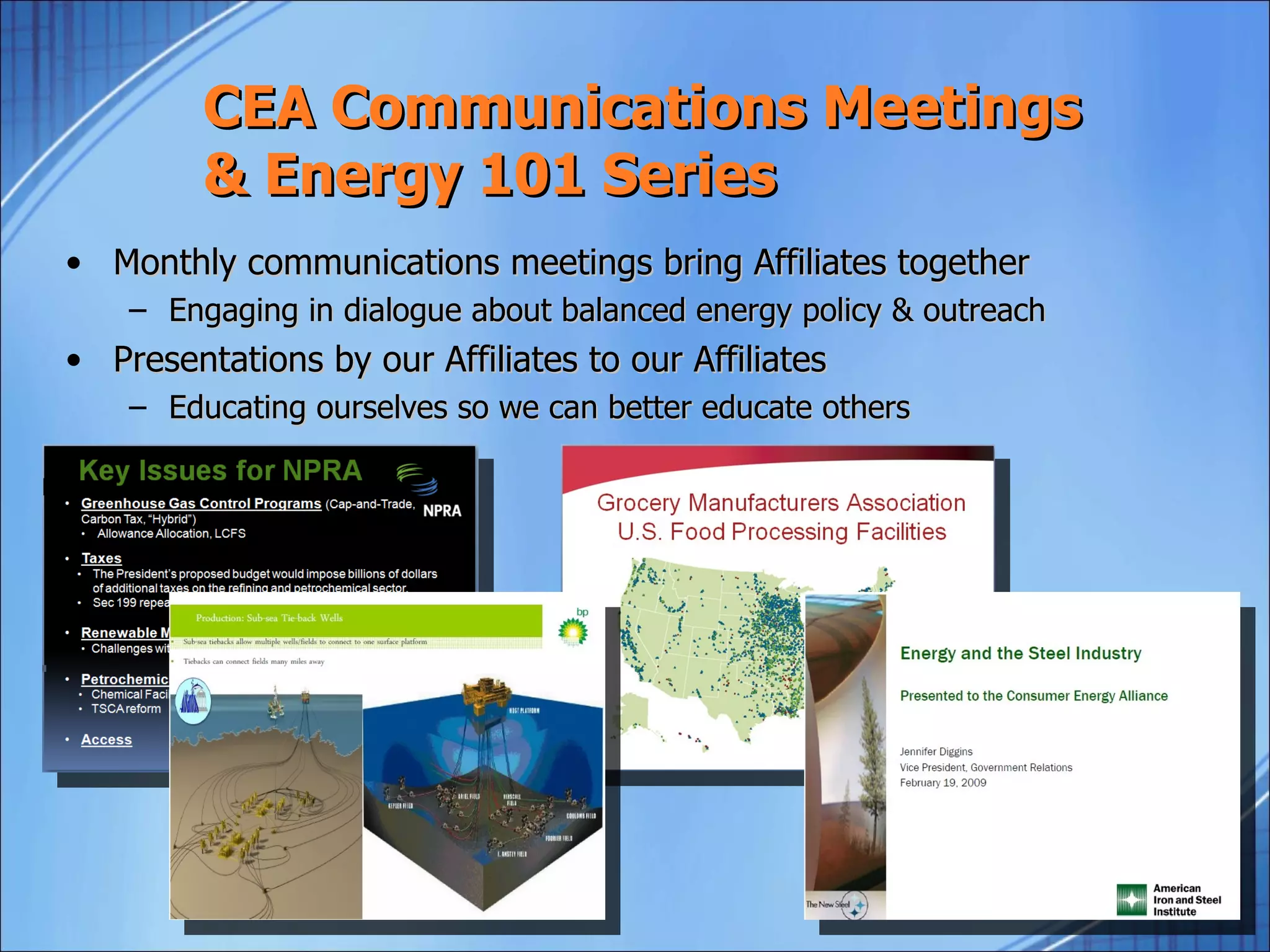 CEA Communications Meetings
         & Energy 101 Series
• Monthly communications meetings bring Affiliates together
    – Engaging in dialogue about balanced energy policy & outreach
• Presentations by our Affiliates to our Affiliates
    – Educating ourselves so we can better educate others
 