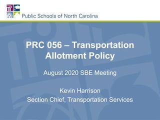 Presentation to the Joint Education Appropriations Committee 1
PRC 056 – Transportation
Allotment Policy
August 2020 SBE Meeting
Kevin Harrison
Section Chief, Transportation Services
 