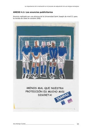 La importancia de la motivación en el proceso de adquisición de una lengua extranjera
Ana Ramajo Cuesta_____________________________________________________________ 95
ANEXO 4.1: Los anuncios publicitarios
Anuncio realizado por una alumna de la Universidad Saint Joseph de nivel C1 para
la revista de clase en octubre 2006.
 