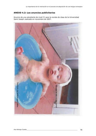 La importancia de la motivación en el proceso de adquisición de una lengua extranjera
Ana Ramajo Cuesta_____________________________________________________________ 96
ANEXO 4.2: Los anuncios publicitarios
Anuncio de una estudiante de nivel C1 para la revista de clase de la Universidad
Saint Joseph realizado en noviembre de 2007.
 