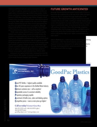 Germany and Spain had per capita consumption rates of               FUTURE GROWTH ANTICIPATED
                 34.5 and 31.4 gallons, respectively, putting them in fifth and
                 eighth place in terms of average bottled water intake. Unlike       Beverage Marketing fully anticipates bottled water to bounce
                 France and Spain, Germany consumed more bottled water per           back from the weakness felt at the end of the 2000s and again
                 person in 2009 than it had five years before. Hungary, which        invigorate the U.S. multiple beverage marketplace in the
                 ranked ninth, increased its bottled water consumption greatly       near future. The total amount of liquid Americans annually
                 during the 2000s. While markets in the west hold the highest        consume will remain stable, resulting in overall volume growth
                 numbers, Eastern Europe can claim several spots among the           in line with population increase, but bottled water is on track
                 top-20 in per capita bottled water consumption, although            to grow considerably faster. As has become the norm, CSDs
                 Bulgaria fell off the bottom of the list in 2009, when China’s      will continue to contract. Most other beverage categories—
                 special administrative region of Hong Kong displaced it.            including coffee, fruit beverages, and tea—are likely to grow
                     While Asian nations attained stature among the world’s          much more slowly than bottled water, which is poised to
                 bottled water markets when measured in total volume, the            achieve still another high in per capita consumption in the
                 populous countries generally do not have high per-person            years ahead.
                 intake levels. Thailand stood among the top 20 in terms of per
                 capita bottled water consumption with 26.4 gallons in 2009.         John G. Rodwan, Jr., is editorial director at Beverage Marketing
                 Hong Kong made the list for the first time as its average intake    Corporation, a New York-based research, consulting, and
                 approached 22 gallons. Despite its status as the third-largest      financial services firm dedicated to the global beverage industry.
                 market, mainland China had a per capita consumption figure          Beverage Marketing publishes numerous market reports on
                 of just 4.2 gallons, well below the global norm. However,           bottled water and other beverages.
                 Chinese consumption nearly doubled from 2004 to 2009.
                    Americans’ per capita bottled water consumption puts the
                 United States in the number 10 position among the countries
                 of the world, between Hungary and Slovenia.




                           Great PET Bottles – highest quality available
                           Over 40 years experience in the Bottled Water Industry
                           Optimum customer care – call us anytime!
                           Dependable service & consistent reliability
                           Proprietary packaging capable
                           Assortment of bottle sizes, colors and labeling options
                           Competitive prices – even as resin prices go higher!
                           Call us today! Contact Gene Ross
                           404.323.3978 (cell) • 404.363.8978 (office)
                           404.363.8979 (fax)
                           gene@goodpac.com • www.goodpac.com
Bottled Water




                16
                                                                                                                                      April/MAy 2010
 