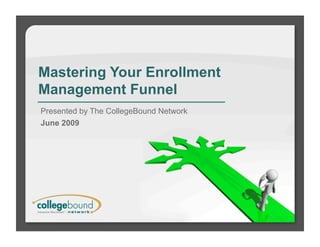 Mastering Your Enrollment
Management Funnel
Presented by The CollegeBound Network
June 2009
 