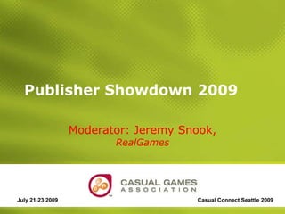 Publisher Showdown 2009 Moderator: Jeremy Snook,  RealGames July 21-23 2009 Casual Connect Seattle 2009 