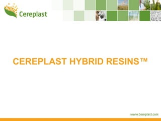 CEREPLAST HYBRID RESINS™
 