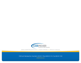 big ideas. on time. on budget.

     Mobile Marketing build-outs           digital printing            specialty Vehicles




5786 South Westridge Drive | New Berlin, WI 53151 | Phone (262) 641-7414 | Fax (262) 641-7420
                                     CGSPremier.com
 