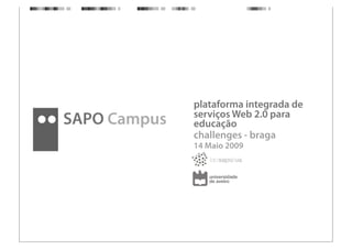 plataforma integrada de
              serviços Web 2.0 para
SAPO Campus   educação
              challenges - braga
              14 Maio 2009
 