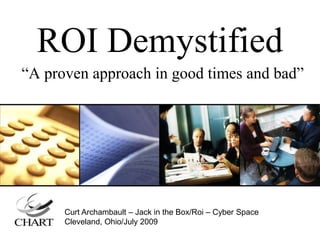 ROI Demystified “A proven approach in good times and bad” Curt Archambault – Jack in the Box/Roi – Cyber Space Cleveland, Ohio/July 2009 
