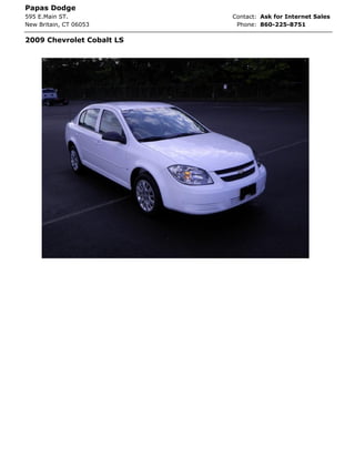 Papas Dodge
595 E.Main ST.             Contact: Ask for Internet Sales
New Britain, CT 06053       Phone: 860-225-8751

2009 Chevrolet Cobalt LS
 