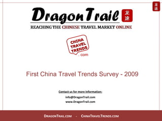 Contact us for more Information: [email_address] www.DragonTrail.com First China Travel Trends Survey - 2009 CHINA TRAVEL TRENDS . com 