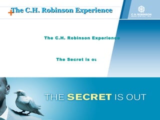 The C.H. Robinson Experience The C.H. Robinson Experience   The Secret is out!   