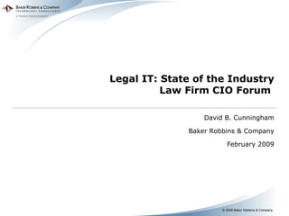Legal IT: State of the Industry Law Firm CIO Forum  David B. Cunningham Baker Robbins & Company February 2009 