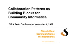 Collaboration Patterns as
Building Blocks for
Community Informatics
CIRN Prato Conference - November 4, 2009


                           Aldo de Moor
                        CommunitySense
                         the Netherlands

                             WWW.COMMUNITYSENSE.NL
 