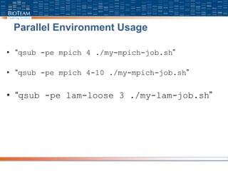 Parallel Environment Usage
• “qsub -pe mpich 4 ./my-mpich-job.sh”
• “qsub -pe mpich 4-10 ./my-mpich-job.sh”
• “qsub -pe lam-loose 3 ./my-lam-job.sh”
 