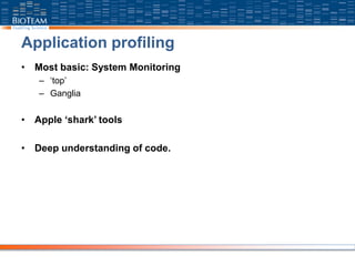 Application profiling
• Most basic: System Monitoring
– ‘top’
– Ganglia
• Apple ‘shark’ tools
• Deep understanding of code.
 