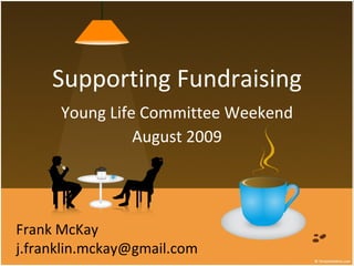 Supporting Fundraising Young Life Committee Weekend August 2009 Frank McKay [email_address] 