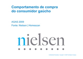 Comportamento de compra
do consumidor gaúcho

AGAS 2009
Fonte: Nielsen | Homescan




                            Confidential & Proprietary • Copyright © 2009 The Nielsen Company
 