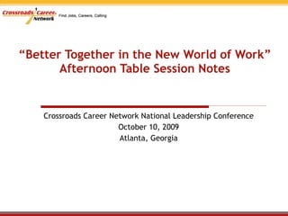 “ Better Together in the New World of Work” Afternoon Table Session Notes Crossroads Career Network National Leadership Conference October 10, 2009 Atlanta, Georgia 