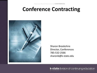 K a n s a s S t a t e U n i v e r s i t y CONFERENCES
Conference Contracting
Sharon Brookshire
Director, Conferences
785-532-2566
sharonb@k-state.edu
 