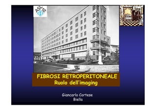FIBROSI RETROPERITONEALE
     Ruolo dell’imaging

       Giancarlo Cortese
             Biella
 