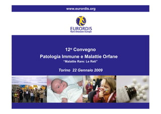 www.eurordis.org




               12o Convegno
    Patologia Immune e Malattie Orfane
              “Malattie Rare: Le Reti”

            Torino 22 Gennaio 2009




PHOTO
 