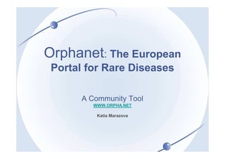 Orphanet: The European
 Portal for Rare Diseases

       A Community Tool
          WWW.ORPHA.NET

           Katia Marazova
 