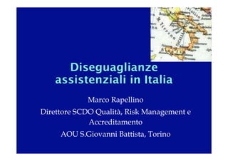 Diseguaglianze
    assistenziali in Italia
            Marco Rapellino
Direttore SCDO Qualità, Risk Management e
             Accreditamento
     AOU S.Giovanni Battista, Torino
 