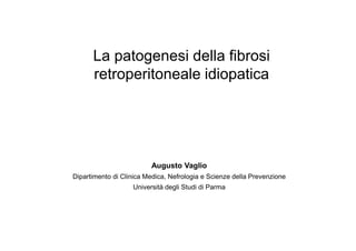 La patogenesi della fibrosi
      retroperitoneale idiopatica




                         Augusto Vaglio
Dipartimento di Clinica Medica, Nefrologia e Scienze della Prevenzione
                   Università degli Studi di Parma
 