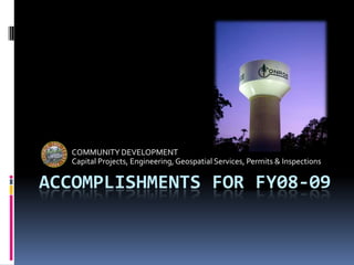 Accomplishments for fy08-09 COMMUNITY DEVELOPMENT Capital Projects, Engineering, Geospatial Services, Permits & Inspections 