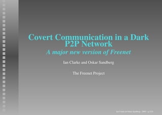 Covert Communication in a Dark
         P2P Network
    A major new version of Freenet
         Ian Clarke and Oskar Sandberg

              The Freenet Project




                                         Ian Clarke & Oskar Sandberg - 2005 – p.1/24
 