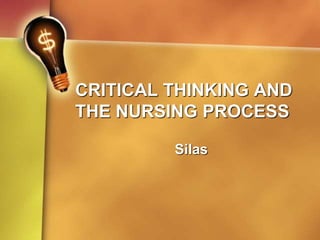 CRITICAL THINKING AND
THE NURSING PROCESS
Silas
 