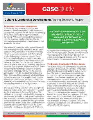Volume 4, Issue 3, 2009
                                                            casestudy
Culture & Leadership Development: Aligning Strategy & People

Do troubled times mean organizations
automatically forgo their organizational and
leadership development plans? Often training and
development programs are the first on the chopping
                                                                       The Denison model is one of the few
block when organizations face financial belt                             models that provides a common
tightening. A Midwest based global manufacturer                            framework and language for
met this challenge head on: taking a different                         organizational culture and leadership
approach to developing their organization and their
leaders for the future.                                                           development.

The economic challenges and business conditions
that dominated the early 2000’s had this $7 Billion
                                                                    for this initiative tied directly into the yearly planning
company firmly entrenched in short-term thinking.
                                                                    cycle for the organization, allowing them to connect
However, top leaders realized such thinking had
                                                                    their organizational and individual development
unintended consequences and decided it was
                                                                    initiatives to the overall strategic plans. This proved
important to align leadership development with
                                                                    to be critical to the success of the program.
organizational strategies to get everyone moving in
the same direction. With the planning process for
the coming fiscal year fast approaching, they wanted                The Denison Organizational Culture Survey
to devise a development program that would inform                   The culture survey was administered in a phased
the coming year’s strategic objectives and build                    approach. The Executive Committee completed a
goal setting and accountability into the process.                   pilot of the Denison Organizational Culture Survey
With support from the Executive Committee, the                      first. The goal of the pilot was to provide these
Chief Operating Officer partnered with the HR team                  top managers with a clear understanding of the
to develop a program that would not only provide                    benefits of the Denison model and gain buy-in
professional development but do so in a way that                    from everyone on the team. A Senior Denison
would align the development activities with the long-               Consultant conducted a workshop for the Executive
term strategic direction of the organization.                       Committee to familiarize them with the Denison
                                                                    model and to debrief the team’s results. With that
The focus on finding a solution with a strong link to               process completed, the survey was then rolled
business metrics and a solid foundation in research                 out through the officer level of the organization.
led the organization to Denison Consulting. The                     Through the discussions that ensued, these top
HR team, in conjunction with the COO, designed a                    leaders recognized some key challenges: first, they
two-pronged approach to their development efforts.                  were losing sight of the market place and second,
First, they used the Denison Organizational Culture                 some real work was needed to develop their
Survey to assess the organization through the eyes                  top employees. Therefore, Customer Focus and
of the top 180 leaders. Next, they used the Denison                 Capability Development were identified as key areas
Leadership Development Survey with the same                         of focus for the coming year.
leaders for individualized development. The timing


     All content © copyright 2005-2009 Denison Consulting, LLC. All rights reserved.   l   www.denisonculture.com   l   Page 1
 
