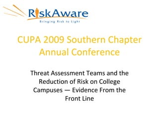 CUPA 2009 Southern Chapter Annual Conference Threat Assessment Teams and the Reduction of Risk on College Campuses — Evidence From the Front Line 