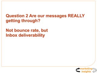 Question 2 Are our messages REALLY getting through? Not bounce rate, but  Inbox deliverability 