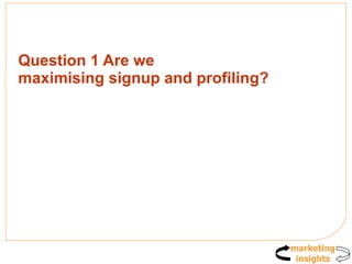 Question 1 Are we  maximising signup and profiling? 