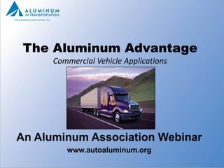 The Aluminum Advantage
      Commercial Vehicle Applications




An Aluminum Association Webinar
         www.autoaluminum.org
 