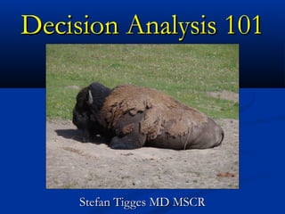 Decision Analysis 101Decision Analysis 101
Stefan Tigges MD MSCRStefan Tigges MD MSCR
 