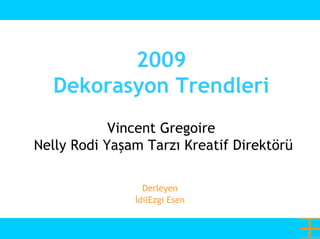 2009
  Dekorasyon Trendleri
            Vincent Gregoire
Nelly Rodi Yaşam Tarzı Kreatif Direktörü

                 Derleyen
               İdilEzgi Esen
 