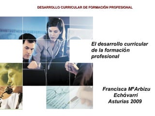 Francisca M ª Arbizu Ech á varri  Asturias 2009  El desarrollo curricular de la formaci ó n  profesional 