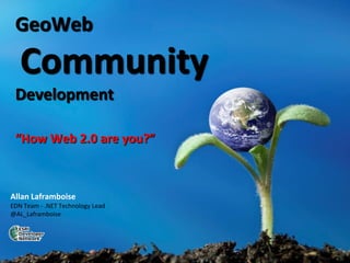 GeoWeb
   Community
 Development

 “How Web 2.0 are you?”



Allan Laframboise
EDN Team - .NET Technology Lead
@AL_Laframboise
 
